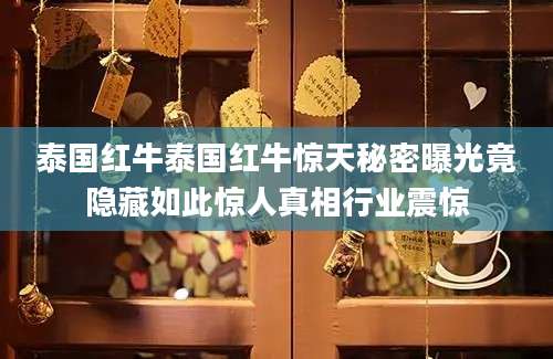 泰国红牛泰国红牛惊天秘密曝光竟隐藏如此惊人真相行业震惊