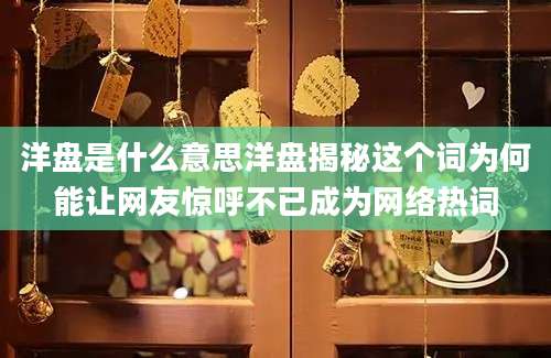洋盘是什么意思洋盘揭秘这个词为何能让网友惊呼不已成为网络热词