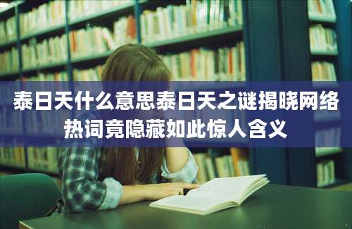 泰日天什么意思泰日天之谜揭晓网络热词竟隐藏如此惊人含义