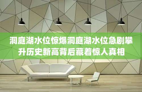 洞庭湖水位惊爆洞庭湖水位急剧攀升历史新高背后藏着惊人真相