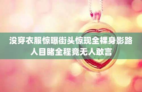没穿衣服惊曝街头惊现全裸身影路人目睹全程竟无人敢言