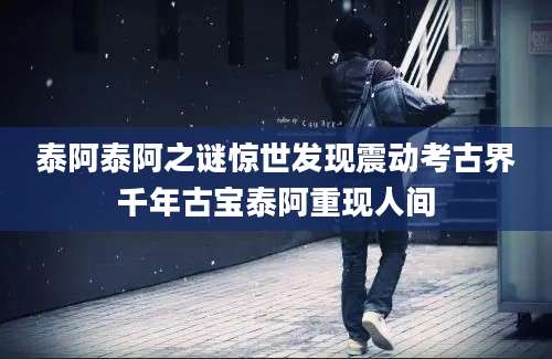 泰阿泰阿之谜惊世发现震动考古界千年古宝泰阿重现人间