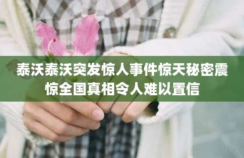 泰沃泰沃突发惊人事件惊天秘密震惊全国真相令人难以置信