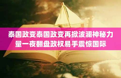 泰国政变泰国政变再掀波澜神秘力量一夜翻盘政权易手震惊国际