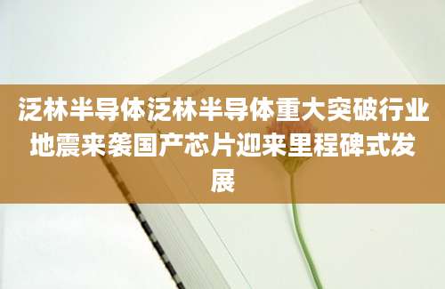 泛林半导体泛林半导体重大突破行业地震来袭国产芯片迎来里程碑式发展