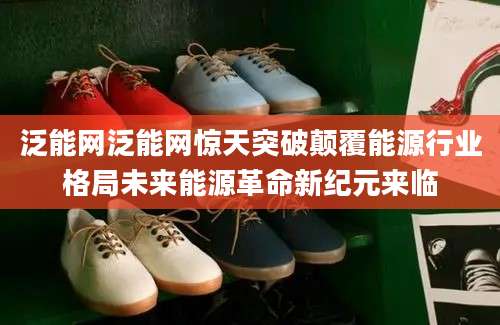 泛能网泛能网惊天突破颠覆能源行业格局未来能源革命新纪元来临