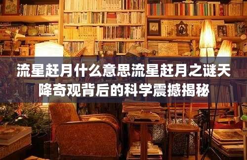 流星赶月什么意思流星赶月之谜天降奇观背后的科学震撼揭秘