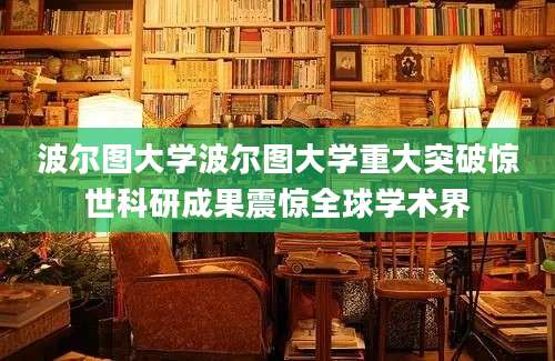 波尔图大学波尔图大学重大突破惊世科研成果震惊全球学术界