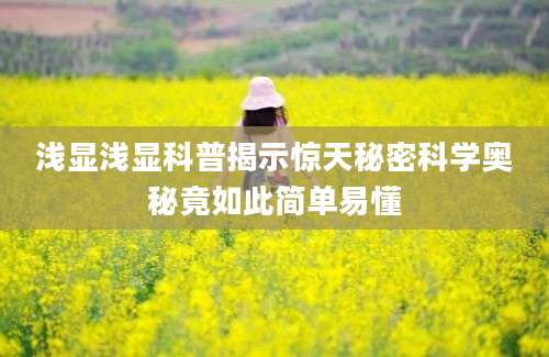 浅显浅显科普揭示惊天秘密科学奥秘竟如此简单易懂