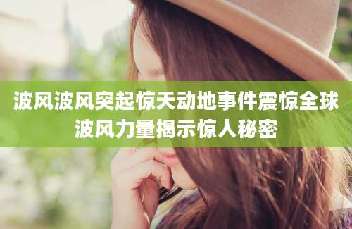 波风波风突起惊天动地事件震惊全球波风力量揭示惊人秘密