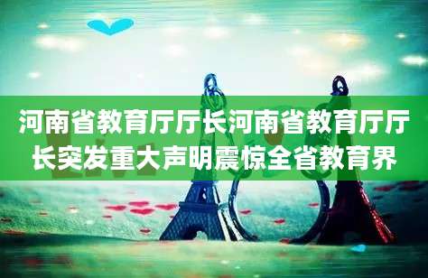 河南省教育厅厅长河南省教育厅厅长突发重大声明震惊全省教育界