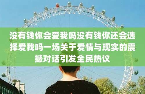 没有钱你会爱我吗没有钱你还会选择爱我吗一场关于爱情与现实的震撼对话引发全民热议