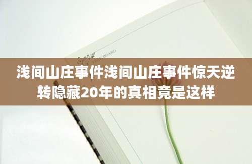 浅间山庄事件浅间山庄事件惊天逆转隐藏20年的真相竟是这样
