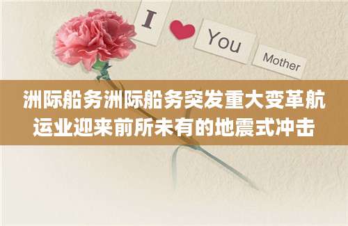 洲际船务洲际船务突发重大变革航运业迎来前所未有的地震式冲击