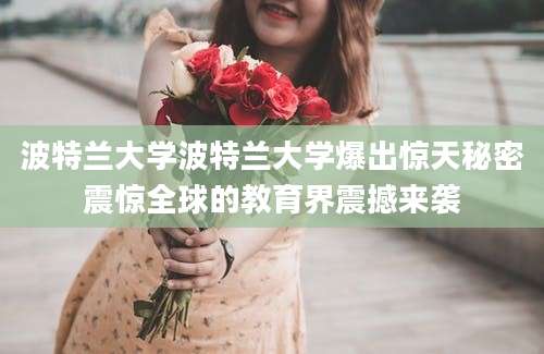 波特兰大学波特兰大学爆出惊天秘密震惊全球的教育界震撼来袭