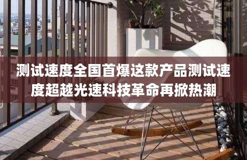 测试速度全国首爆这款产品测试速度超越光速科技革命再掀热潮