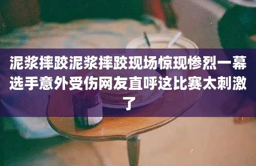 泥浆摔跤泥浆摔跤现场惊现惨烈一幕选手意外受伤网友直呼这比赛太刺激了