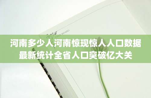 河南多少人河南惊现惊人人口数据最新统计全省人口突破亿大关