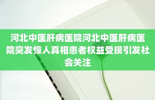 河北中医肝病医院河北中医肝病医院突发惊人真相患者权益受损引发社会关注