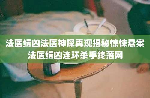 法医缉凶法医神探再现揭秘惊悚悬案法医缉凶连环杀手终落网