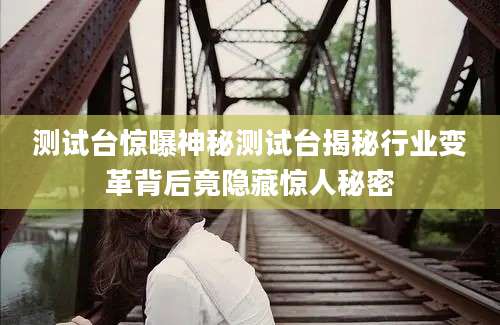 测试台惊曝神秘测试台揭秘行业变革背后竟隐藏惊人秘密