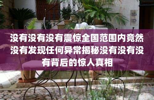 没有没有没有震惊全国范围内竟然没有发现任何异常揭秘没有没有没有背后的惊人真相