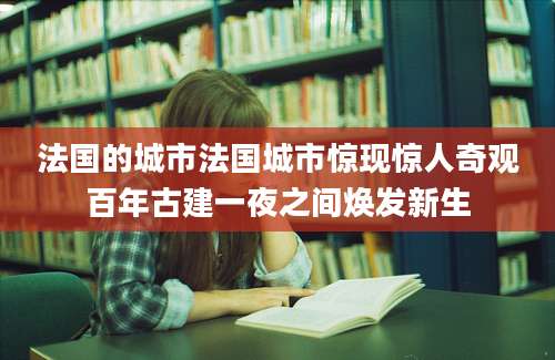 法国的城市法国城市惊现惊人奇观百年古建一夜之间焕发新生