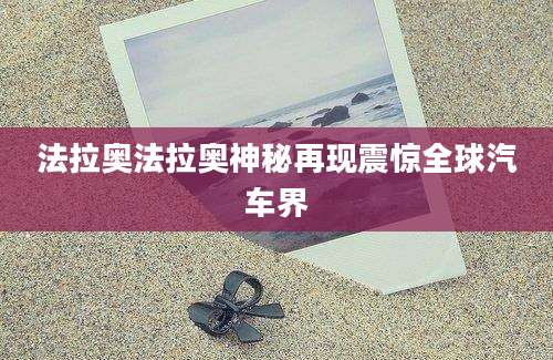 法拉奥法拉奥神秘再现震惊全球汽车界