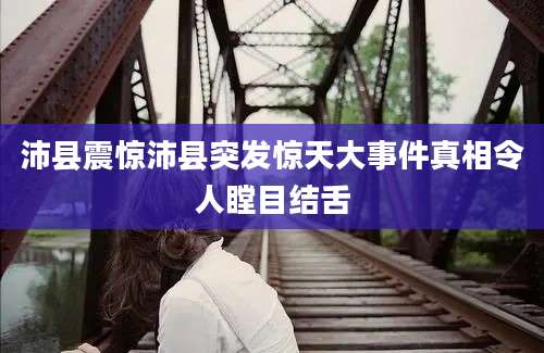沛县震惊沛县突发惊天大事件真相令人瞠目结舌