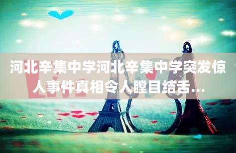 河北辛集中学河北辛集中学突发惊人事件真相令人瞠目结舌...