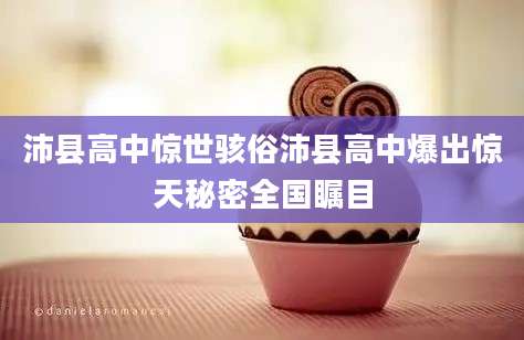 沛县高中惊世骇俗沛县高中爆出惊天秘密全国瞩目
