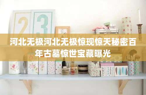 河北无极河北无极惊现惊天秘密百年古墓惊世宝藏曝光