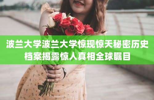 波兰大学波兰大学惊现惊天秘密历史档案揭露惊人真相全球瞩目