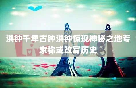 洪钟千年古钟洪钟惊现神秘之地专家称或改写历史
