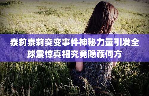 泰莉泰莉突变事件神秘力量引发全球震惊真相究竟隐藏何方