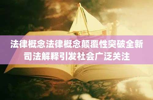 法律概念法律概念颠覆性突破全新司法解释引发社会广泛关注