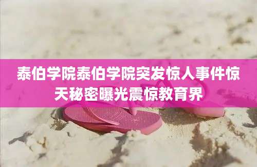 泰伯学院泰伯学院突发惊人事件惊天秘密曝光震惊教育界