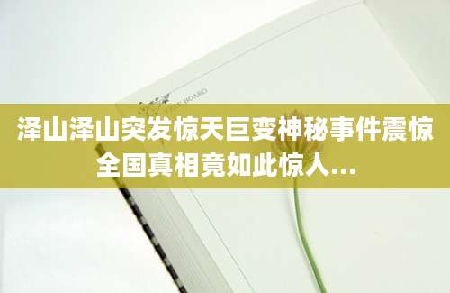 泽山泽山突发惊天巨变神秘事件震惊全国真相竟如此惊人...