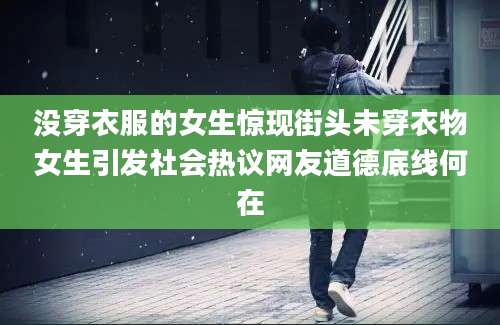没穿衣服的女生惊现街头未穿衣物女生引发社会热议网友道德底线何在