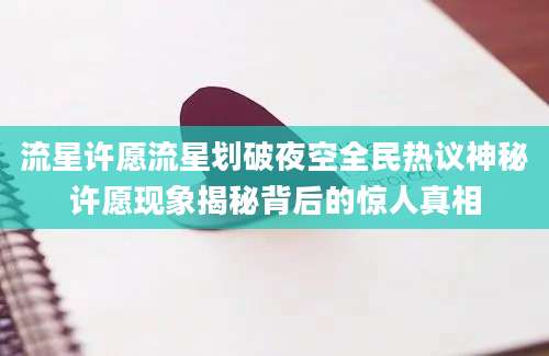 流星许愿流星划破夜空全民热议神秘许愿现象揭秘背后的惊人真相