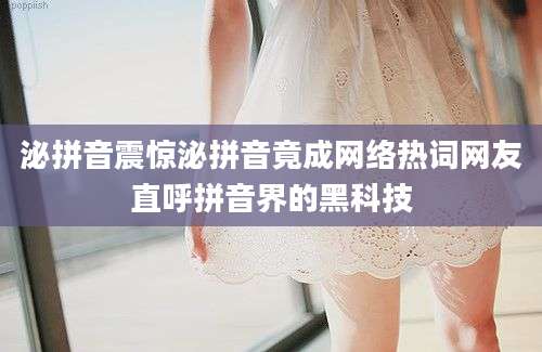 泌拼音震惊泌拼音竟成网络热词网友直呼拼音界的黑科技