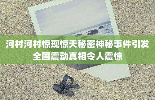 河村河村惊现惊天秘密神秘事件引发全国震动真相令人震惊