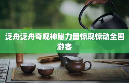 泛舟泛舟奇观神秘力量惊现惊动全国游客