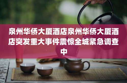 泉州华侨大厦酒店泉州华侨大厦酒店突发重大事件震惊全城紧急调查中