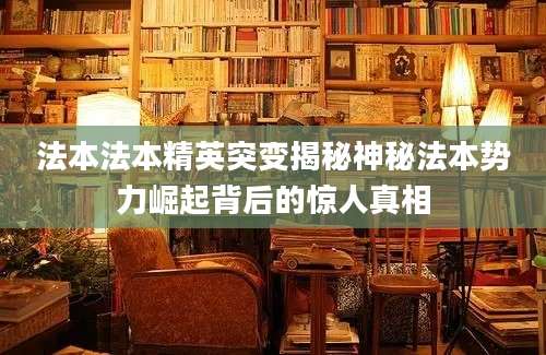 法本法本精英突变揭秘神秘法本势力崛起背后的惊人真相