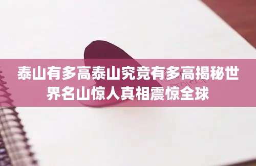泰山有多高泰山究竟有多高揭秘世界名山惊人真相震惊全球