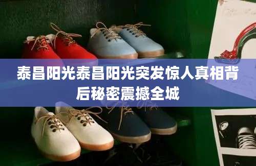 泰昌阳光泰昌阳光突发惊人真相背后秘密震撼全城