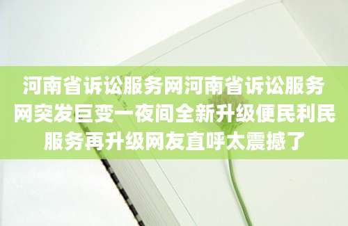 河南省诉讼服务网河南省诉讼服务网突发巨变一夜间全新升级便民利民服务再升级网友直呼太震撼了