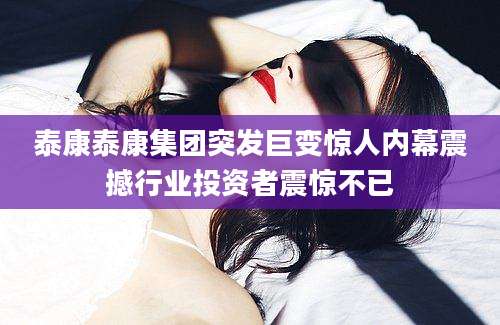 泰康泰康集团突发巨变惊人内幕震撼行业投资者震惊不已