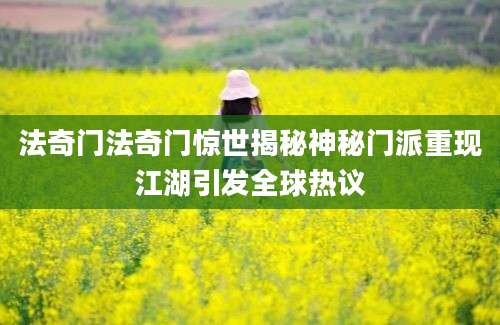法奇门法奇门惊世揭秘神秘门派重现江湖引发全球热议